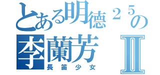 とある明德２５の李蘭芳Ⅱ（長笛少女）