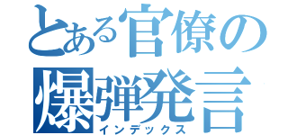 とある官僚の爆弾発言（インデックス）