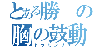 とある勝の胸の鼓動（ドラミング）