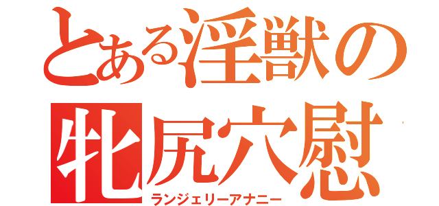 とある淫獣の牝尻穴慰（ランジェリーアナニー）