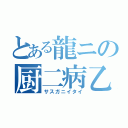 とある龍ニの厨二病乙（サスガニイタイ）