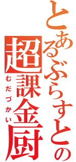 とあるぶらすとの超課金厨（むだづかい）