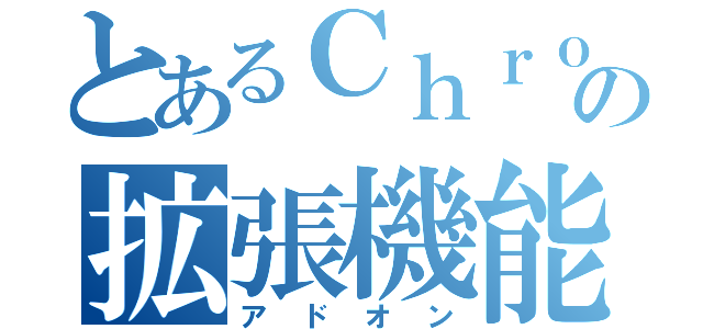 とあるＣｈｒｏｍｅの拡張機能（アドオン）