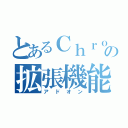 とあるＣｈｒｏｍｅの拡張機能（アドオン）