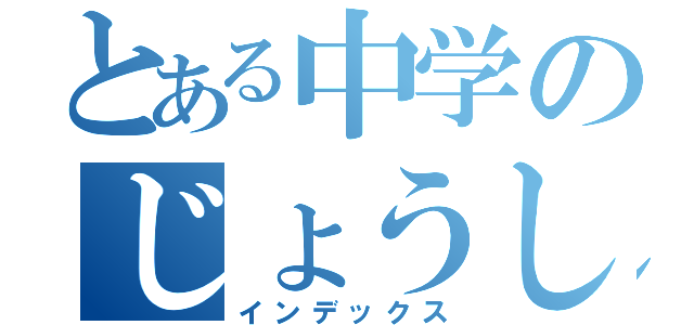 とある中学のじょうしょうぐん（インデックス）