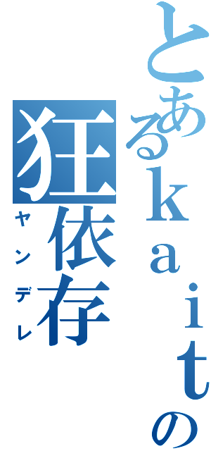 とあるｋａｉｔｏの狂依存（ヤンデレ）