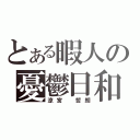 とある暇人の憂鬱日和（涼宮 哲朗）