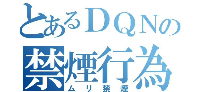 とあるＤＱＮの禁煙行為（ムリ禁煙）