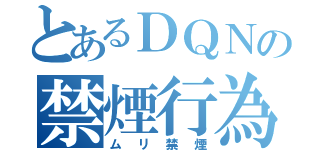 とあるＤＱＮの禁煙行為（ムリ禁煙）