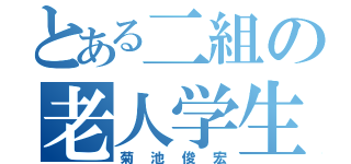 とある二組の老人学生（菊池俊宏）