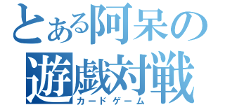 とある阿呆の遊戯対戦（カードゲーム）