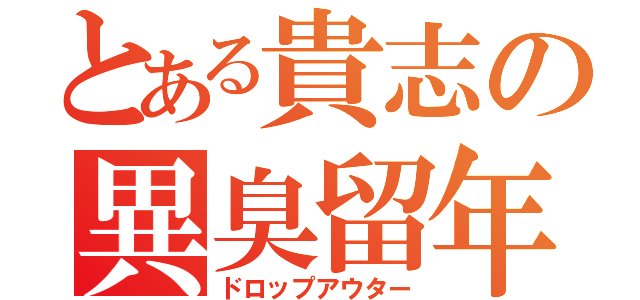 とある貴志の異臭留年（ドロップアウター）