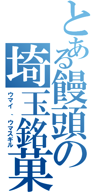 とある饅頭の埼玉銘菓（ウマイ ｀ウマスギル）