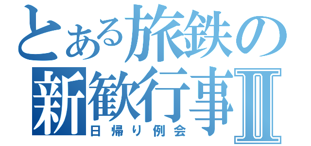 とある旅鉄の新歓行事Ⅱ（日帰り例会）