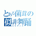 とある菌茸の似非舞踊（エセダンス）