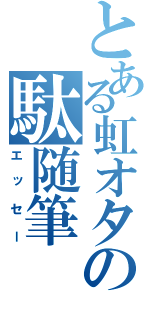 とある虹オタの駄随筆（エッセー）