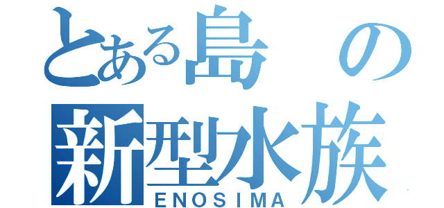 とある島の新型水族館（ＥＮＯＳＩＭＡ）