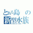 とある島の新型水族館（ＥＮＯＳＩＭＡ）