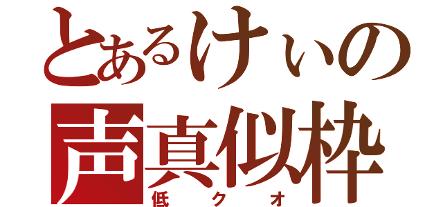 とあるけぃの声真似枠（低クオ）