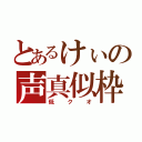 とあるけぃの声真似枠（低クオ）