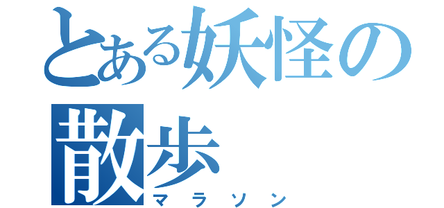 とある妖怪の散歩（マラソン）