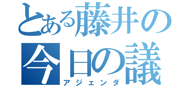 とある藤井の今日の議題（アジェンダ）