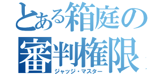 とある箱庭の審判権限（ジャッジ・マスター）