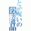 とある呪いの殺害遺品（キリンググッズ）