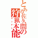 とある佐久間の狩猟本能（ヤンデレ）