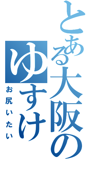 とある大阪のゆすけ（お尻いたい）