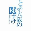 とある大阪のゆすけ（お尻いたい）