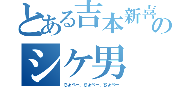 とある吉本新喜劇のシケ男（ちょペー、ちょペー、ちょペー）