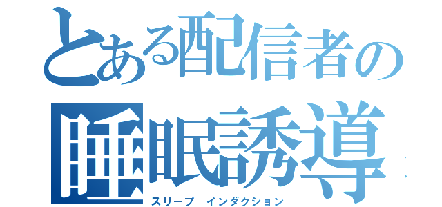 とある配信者の睡眠誘導（スリープ インダクション）