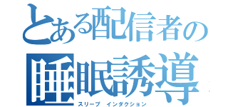 とある配信者の睡眠誘導（スリープ インダクション）