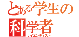 とある学生の科学者（サイエンティスト）