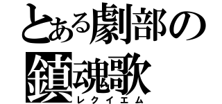 とある劇部の鎮魂歌（レクイエム）