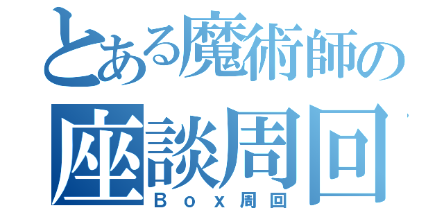 とある魔術師の座談周回（Ｂｏｘ周回）