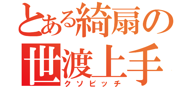 とある綺扇の世渡上手（クソビッチ）