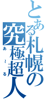 とある札幌の究極超人（あ～る）