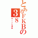 とあるＦＫＢの３８（ｗｉｔｈ津田）