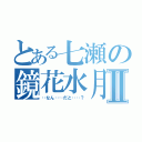 とある七瀬の鏡花水月Ⅱ（‥なん‥‥だと‥‥？）