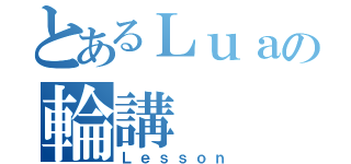 とあるＬｕａの輪講（Ｌｅｓｓｏｎ）