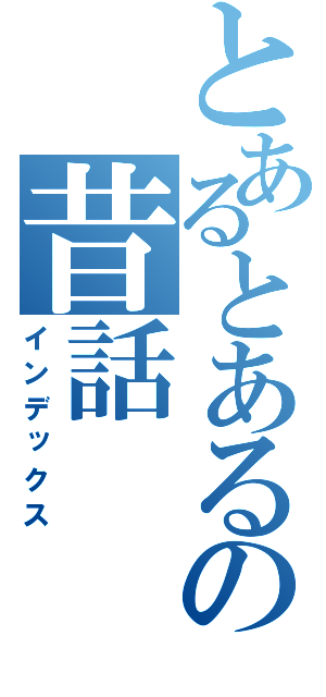 とあるとあるの昔話（インデックス）