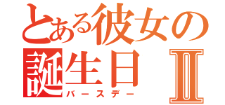 とある彼女の誕生日Ⅱ（バースデー）