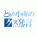 とある小南のクズ発言（ベクトル変換）