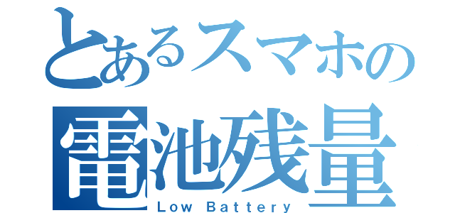 とあるスマホの電池残量（Ｌｏｗ　Ｂａｔｔｅｒｙ）