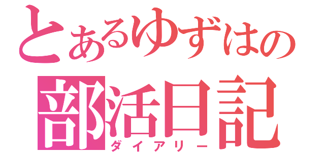 とあるゆずはの部活日記（ダイアリー）