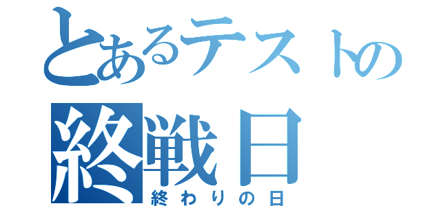 とあるテストの終戦日（終わりの日）