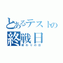 とあるテストの終戦日（終わりの日）