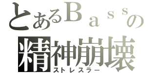 とあるＢａｓｓの精神崩壊（ストレスラー）